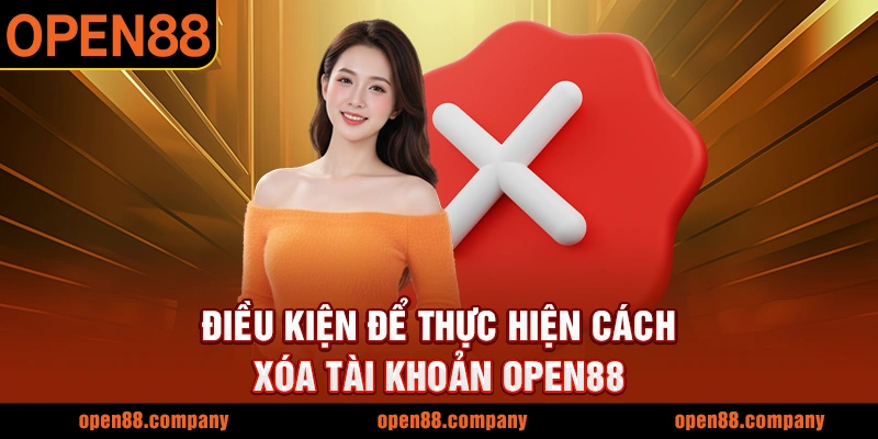 Điều kiện để thực hiện cách xóa tài khoản OPEN88